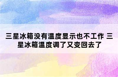 三星冰箱没有温度显示也不工作 三星冰箱温度调了又变回去了